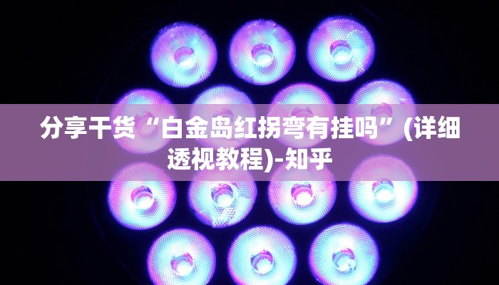 分享干货“白金岛红拐弯有挂吗”(详细透视教程)-知乎
