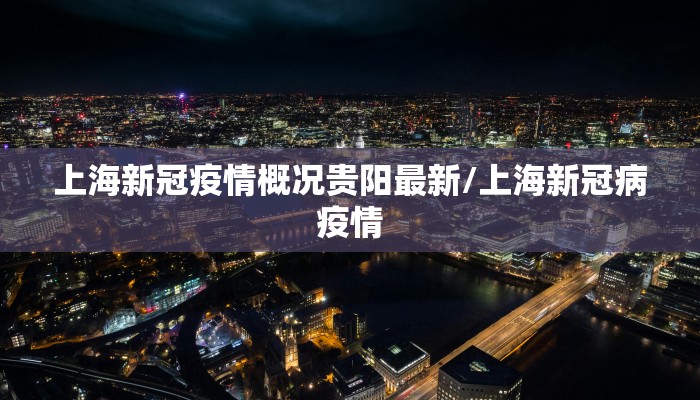 上海新冠疫情概况贵阳最新/上海新冠病疫情