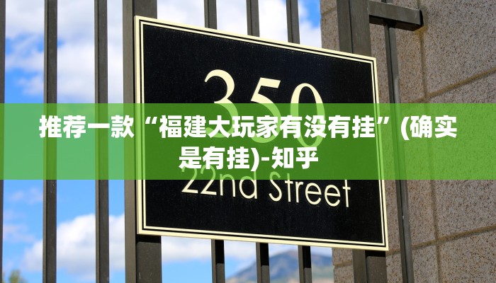 推荐一款“福建大玩家有没有挂”(确实是有挂)-知乎