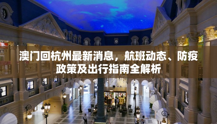 澳门回杭州最新消息，航班动态、防疫政策及出行指南全解析