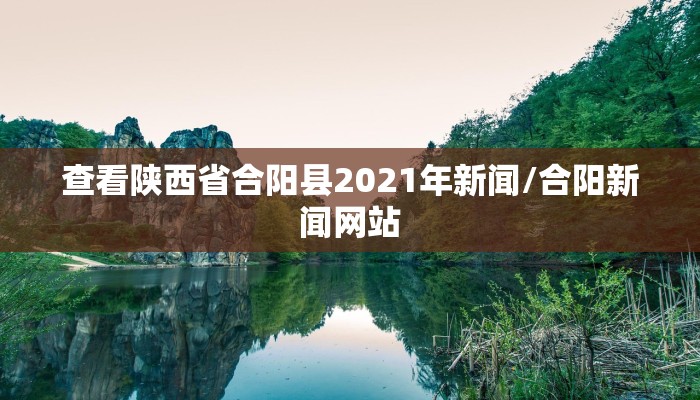 查看陕西省合阳县2021年新闻/合阳新闻网站