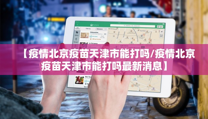 【疫情北京疫苗天津市能打吗/疫情北京疫苗天津市能打吗最新消息】