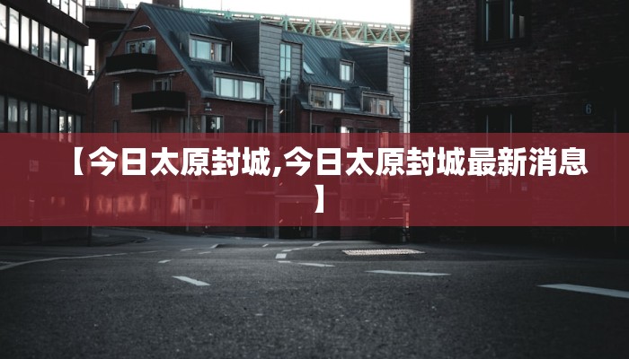 【今日太原封城,今日太原封城最新消息】