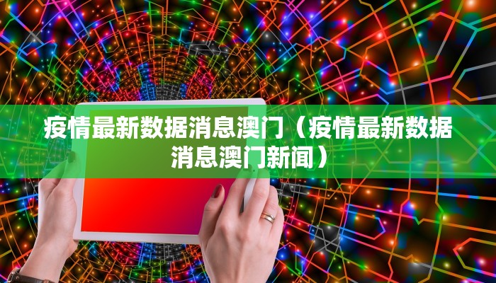 疫情最新数据消息澳门(疫情最新数据消息澳门新闻) 疫情最新数据消息澳门(疫情最新数据消息澳门新闻)