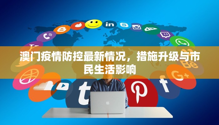 澳门疫情防控最新情况，措施升级与市民生活影响