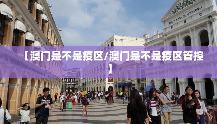 【澳门是不是疫区/澳门是不是疫区管控】