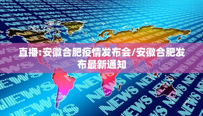 直播:安徽合肥疫情发布会/安徽合肥发布最新通知