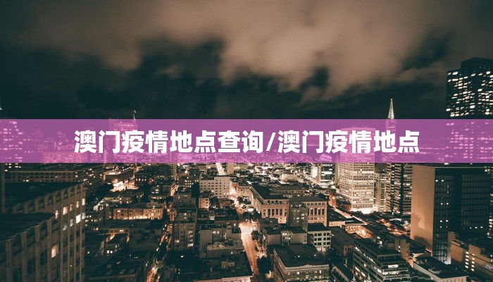 澳门疫情地点查询/澳门疫情地点