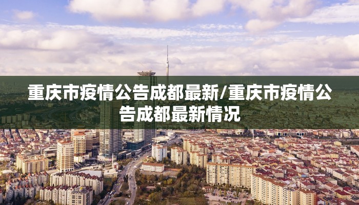 重庆市疫情公告成都最新/重庆市疫情公告成都最新情况