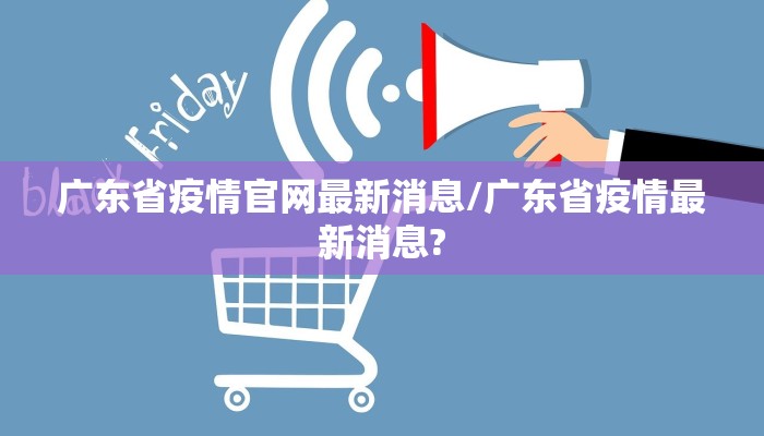 广东省疫情官网最新消息/广东省疫情最新消息?
