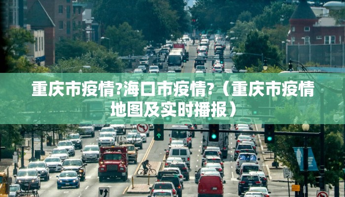 重庆市疫情?海口市疫情?（重庆市疫情地图及实时播报）