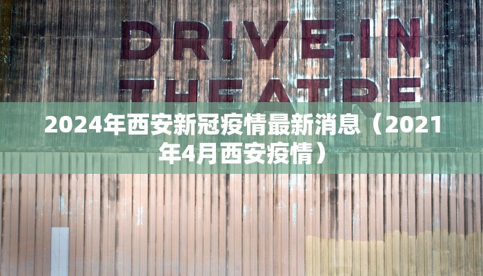 2024年西安新冠疫情最新消息（2021年4月西安疫情）