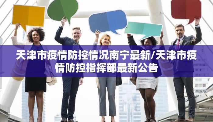 天津市疫情防控情况南宁最新/天津市疫情防控指挥部最新公告