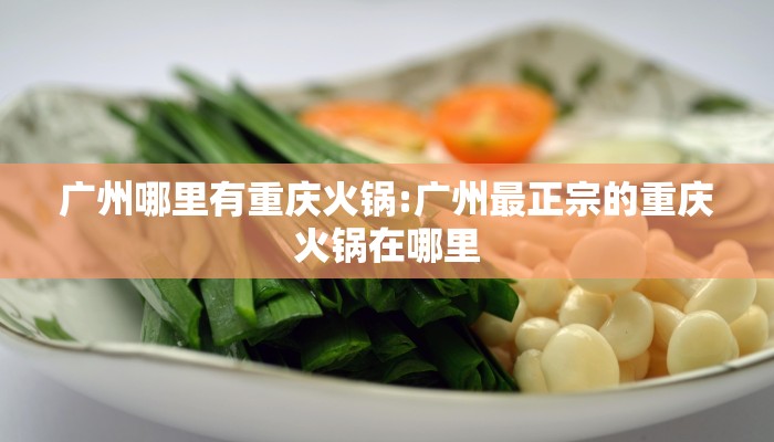 广州哪里有重庆火锅:广州最正宗的重庆火锅在哪里