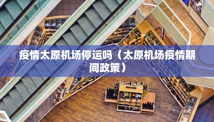 疫情太原机场停运吗（太原机场疫情期间政策）