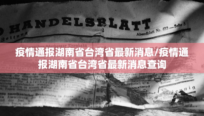 疫情通报湖南省台湾省最新消息/疫情通报湖南省台湾省最新消息查询