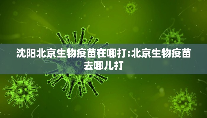沈阳北京生物疫苗在哪打:北京生物疫苗去哪儿打