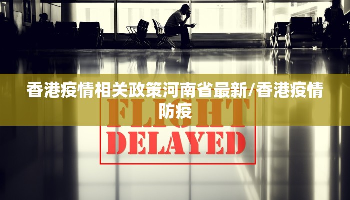 香港疫情相关政策河南省最新/香港疫情防疫
