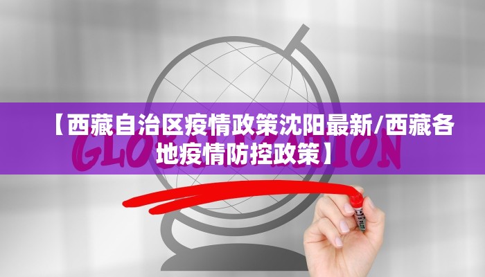 【西藏自治区疫情政策沈阳最新/西藏各地疫情防控政策】