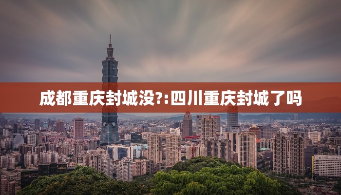 成都重庆封城没?:四川重庆封城了吗