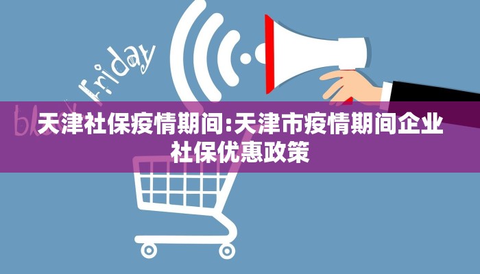 天津社保疫情期间:天津市疫情期间企业社保优惠政策