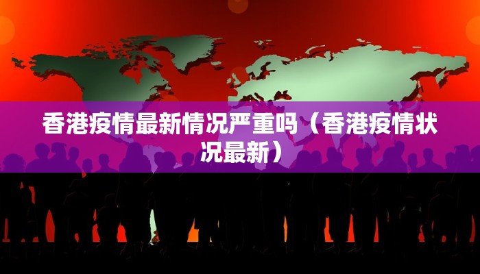 香港疫情最新情况严重吗（香港疫情状况最新）