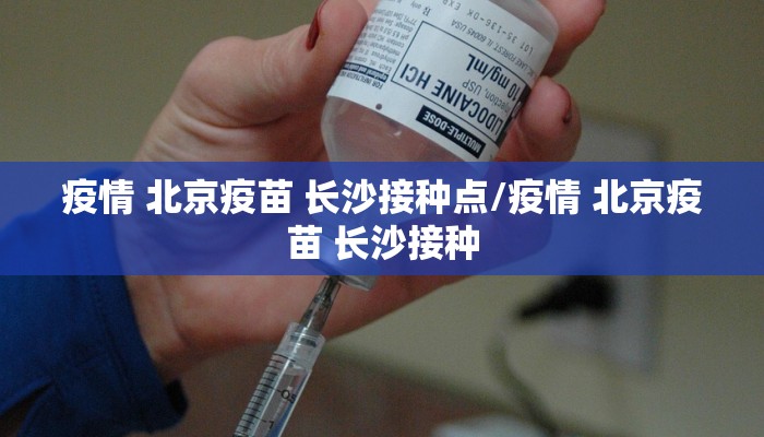 疫情 北京疫苗 长沙接种点/疫情 北京疫苗 长沙接种