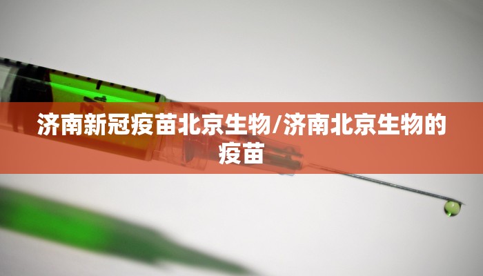 济南新冠疫苗北京生物/济南北京生物的疫苗