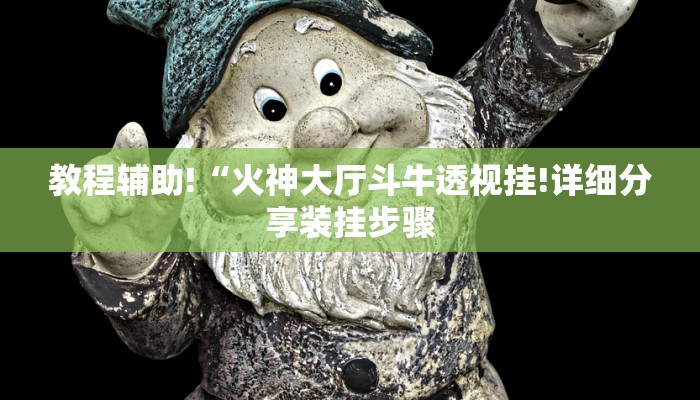 教程辅助!“火神大厅斗牛透视挂!详细分享装挂步骤