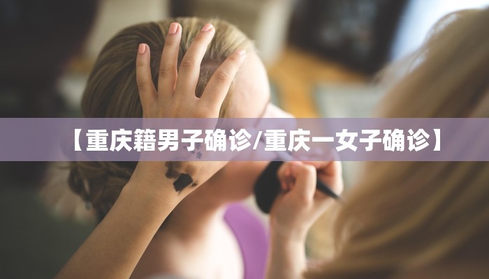 【重庆籍男子确诊/重庆一女子确诊】