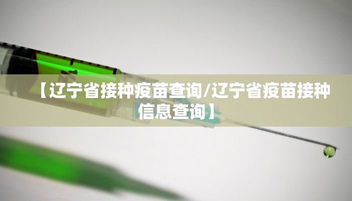 【辽宁省接种疫苗查询/辽宁省疫苗接种信息查询】