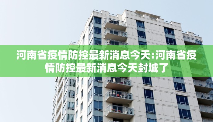 河南省疫情防控最新消息今天:河南省疫情防控最新消息今天封城了