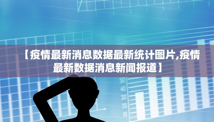 【疫情最新消息数据最新统计图片,疫情最新数据消息新闻报道】
