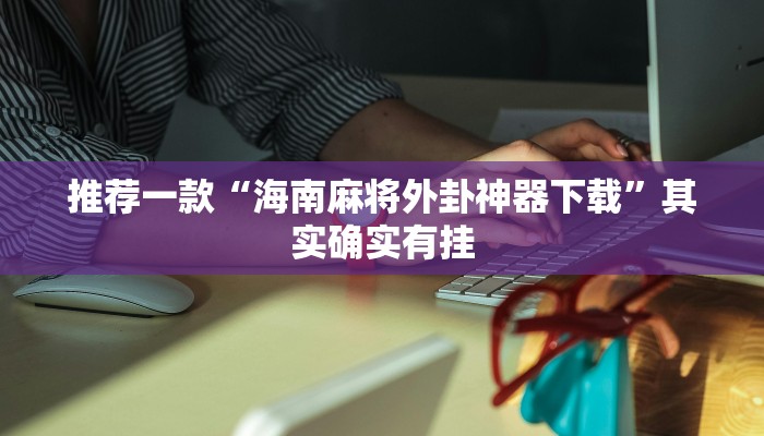 推荐一款“海南麻将外卦神器下载”其实确实有挂