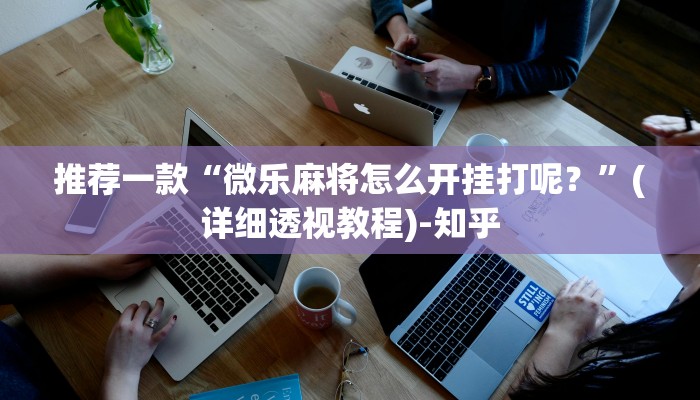 推荐一款“微乐麻将怎么开挂打呢？”(详细透视教程)-知乎