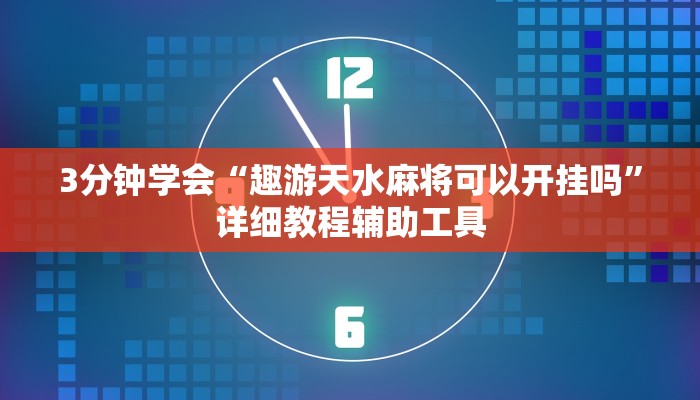 3分钟学会“趣游天水麻将可以开挂吗”详细教程辅助工具