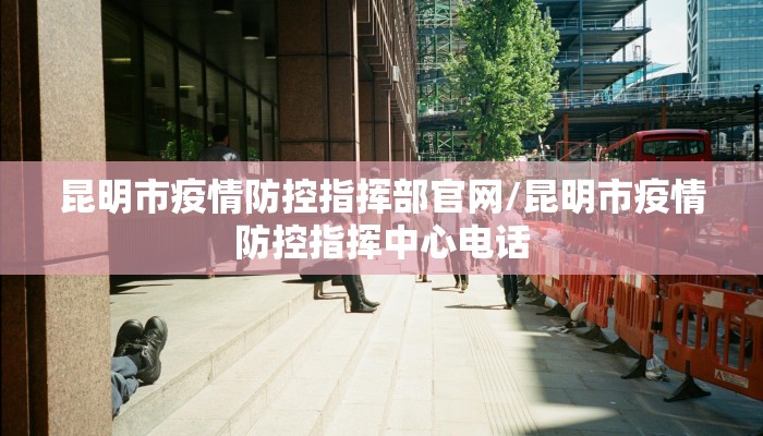 昆明市疫情防控指挥部官网/昆明市疫情防控指挥中心电话