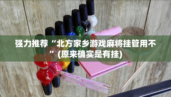 强力推荐“北方家乡游戏麻将挂管用不”(原来确实是有挂)