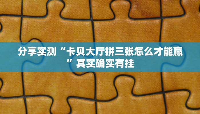 分享实测“卡贝大厅拼三张怎么才能赢”其实确实有挂
