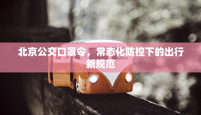 北京公交口罩令，常态化防控下的出行新规范