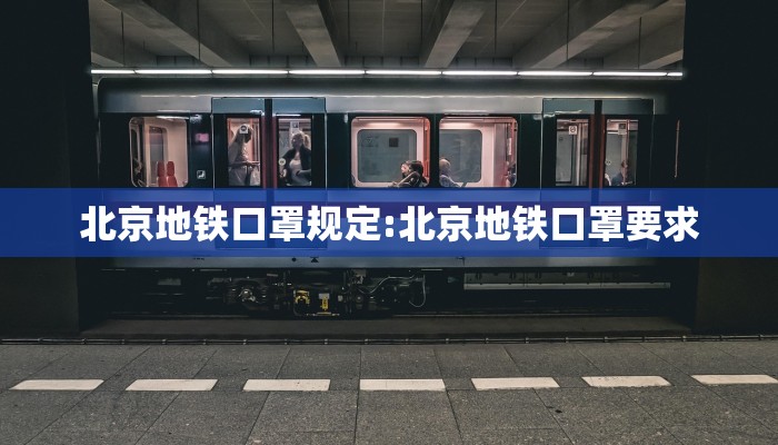 北京地铁口罩规定:北京地铁口罩要求