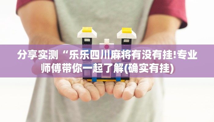 分享实测“乐乐四川麻将有没有挂!专业师傅带你一起了解(确实有挂)