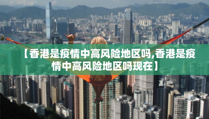 【香港是疫情中高风险地区吗,香港是疫情中高风险地区吗现在】