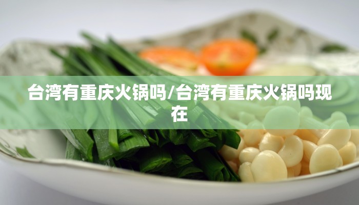 台湾有重庆火锅吗/台湾有重庆火锅吗现在