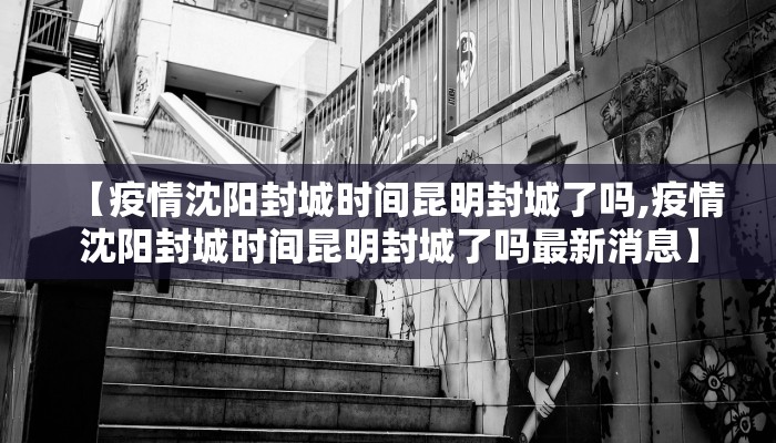 【疫情沈阳封城时间昆明封城了吗,疫情沈阳封城时间昆明封城了吗最新消息】