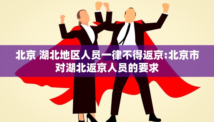 北京 湖北地区人员一律不得返京:北京市对湖北返京人员的要求