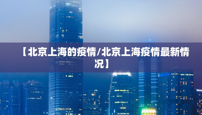 【北京上海的疫情/北京上海疫情最新情况】