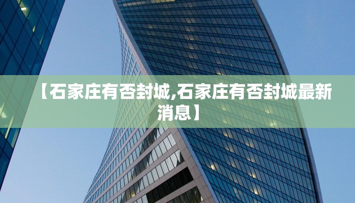 【石家庄有否封城,石家庄有否封城最新消息】