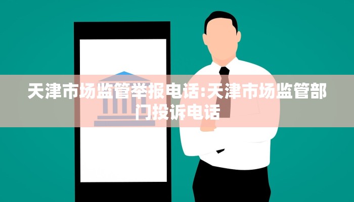 天津市场监管举报电话:天津市场监管部门投诉电话