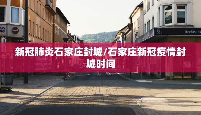 新冠肺炎石家庄封城/石家庄新冠疫情封城时间